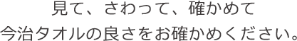 見て、さわって、確かめて、今治タオルの良さをお確かめください。